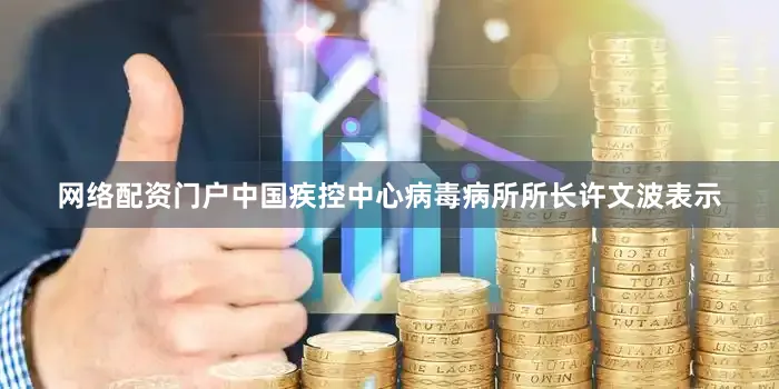 网络配资门户　　中国疾控中心病毒病所所长许文波表示