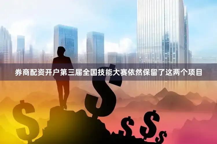 券商配资开户第三届全国技能大赛依然保留了这两个项目