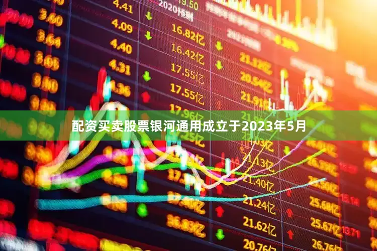 配资买卖股票银河通用成立于2023年5月