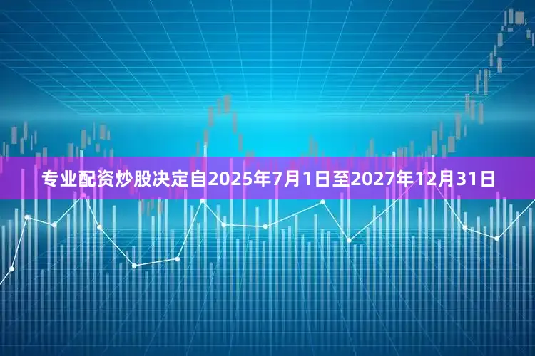 专业配资炒股决定自2025年7月1日至2027年12月31日