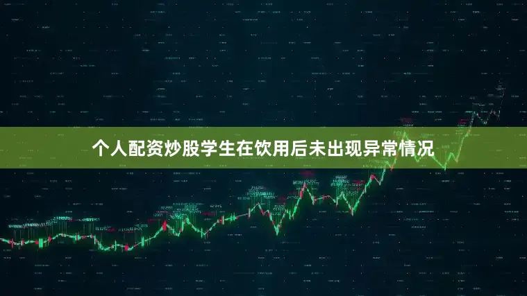 个人配资炒股学生在饮用后未出现异常情况