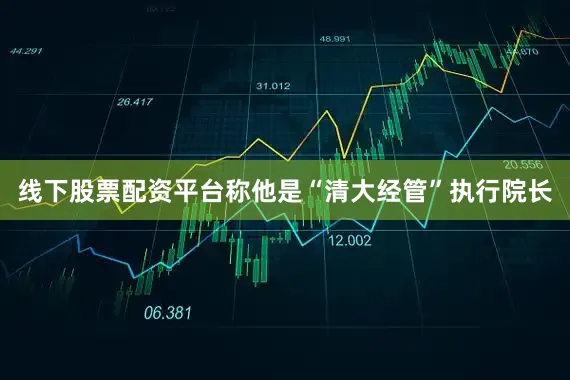 线下股票配资平台称他是“清大经管”执行院长