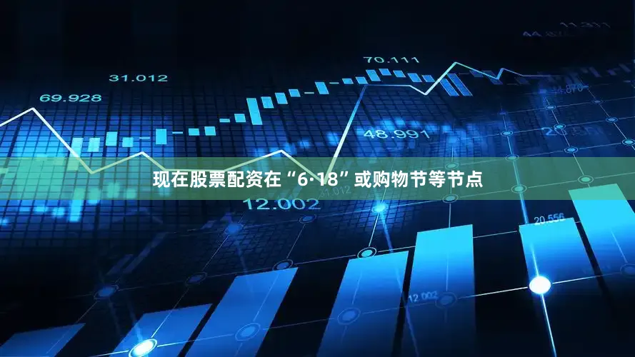 现在股票配资在“6·18”或购物节等节点