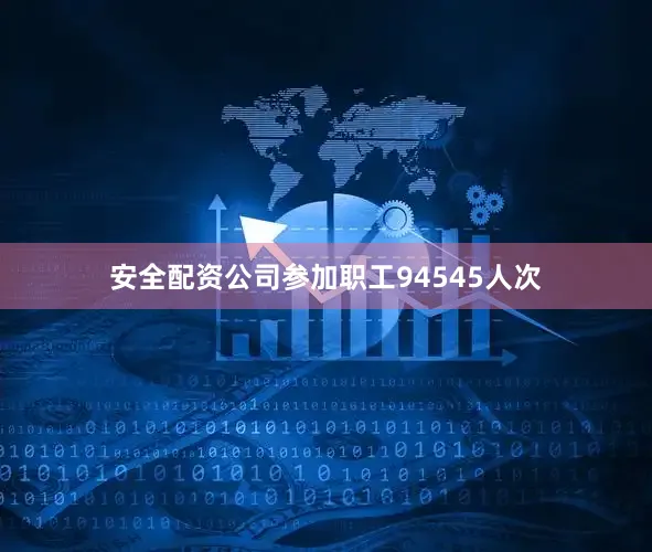 安全配资公司参加职工94545人次