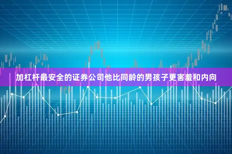 加杠杆最安全的证券公司他比同龄的男孩子更害羞和内向