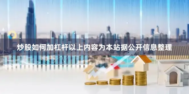 炒股如何加杠杆以上内容为本站据公开信息整理
