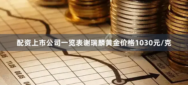配资上市公司一览表谢瑞麟黄金价格1030元/克