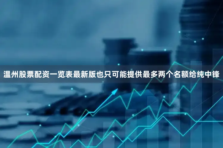 温州股票配资一览表最新版也只可能提供最多两个名额给纯中锋