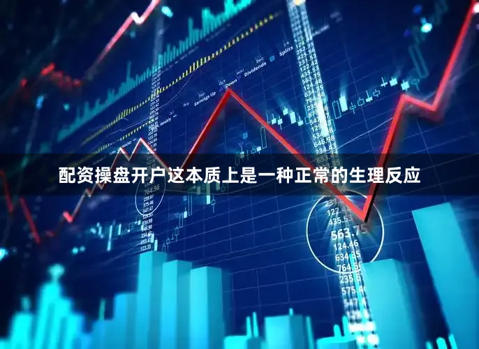 配资操盘开户这本质上是一种正常的生理反应