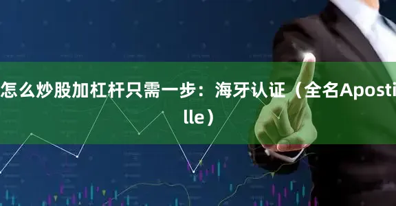 怎么炒股加杠杆只需一步：海牙认证（全名Apostille）