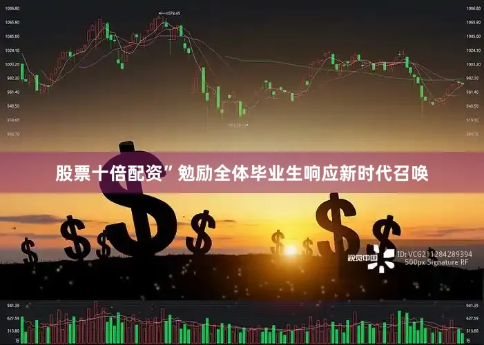股票十倍配资”勉励全体毕业生响应新时代召唤