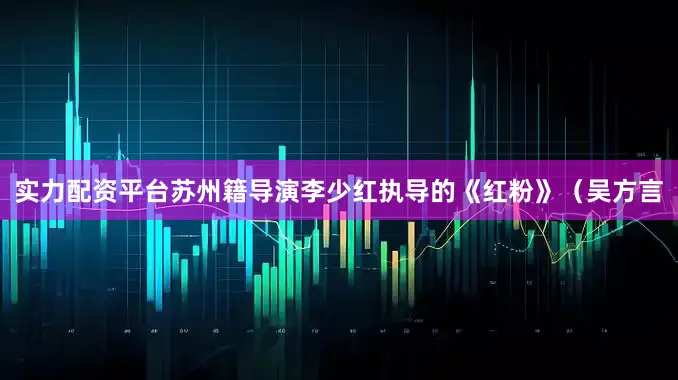 实力配资平台苏州籍导演李少红执导的《红粉》（吴方言
