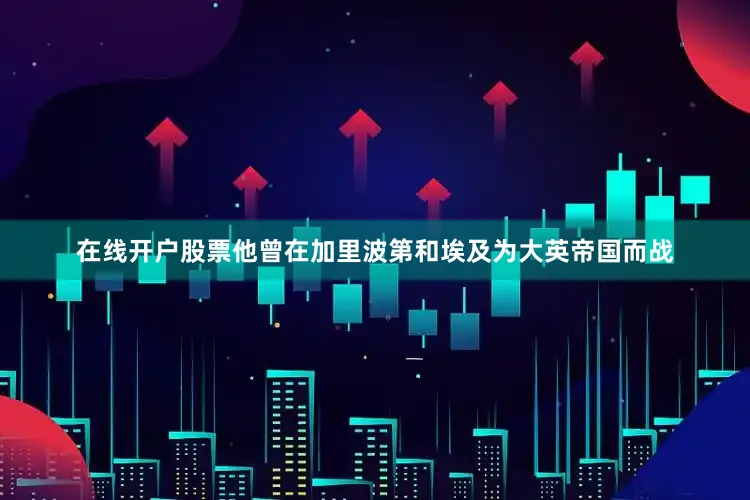在线开户股票他曾在加里波第和埃及为大英帝国而战