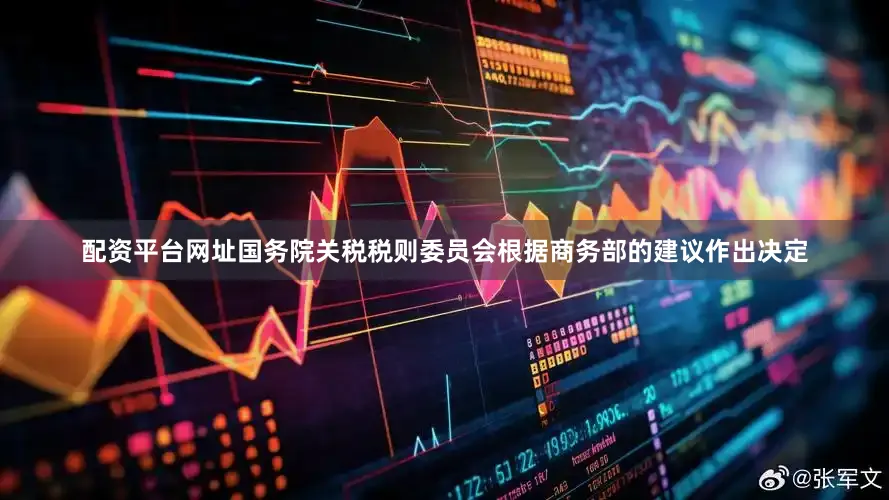 配资平台网址国务院关税税则委员会根据商务部的建议作出决定
