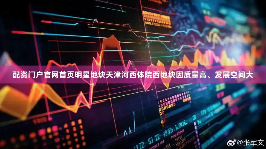 配资门户官网首页明星地块天津河西体院西地块因质量高、发展空间大