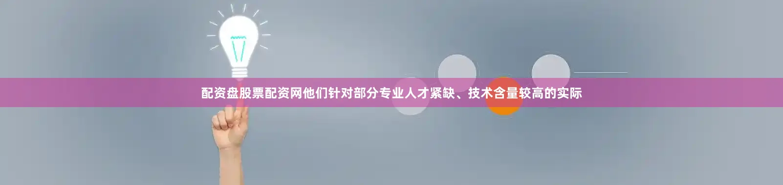 配资盘股票配资网他们针对部分专业人才紧缺、技术含量较高的实际