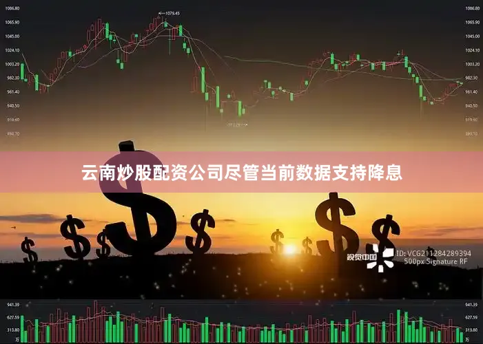 云南炒股配资公司尽管当前数据支持降息