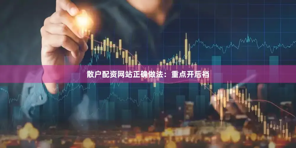 散户配资网站正确做法：重点开后裆
