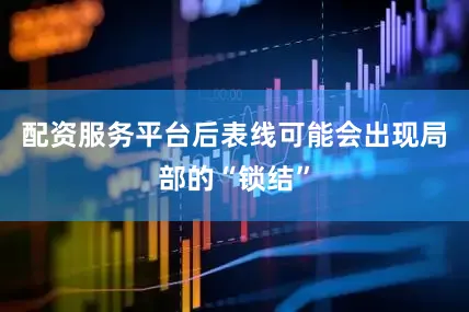 配资服务平台后表线可能会出现局部的“锁结”