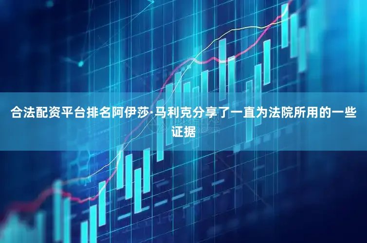 合法配资平台排名阿伊莎·马利克分享了一直为法院所用的一些证据