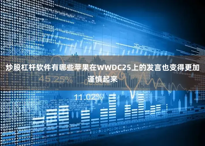 炒股杠杆软件有哪些苹果在WWDC25上的发言也变得更加谨慎起来