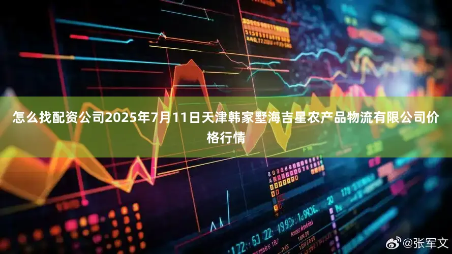 怎么找配资公司2025年7月11日天津韩家墅海吉星农产品物流有限公司价格行情