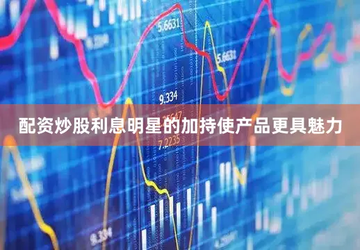 配资炒股利息明星的加持使产品更具魅力