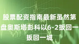 股票配资指南最新虽然第二盘奥斯塔彭科以6-2扳回一城