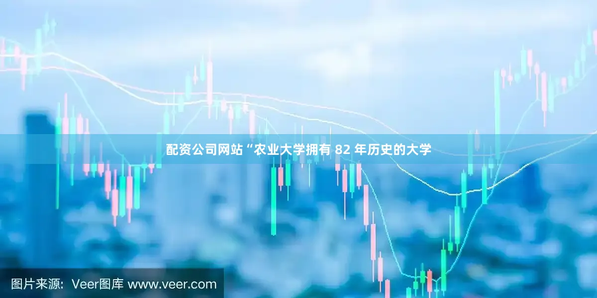 配资公司网站“农业大学拥有 82 年历史的大学