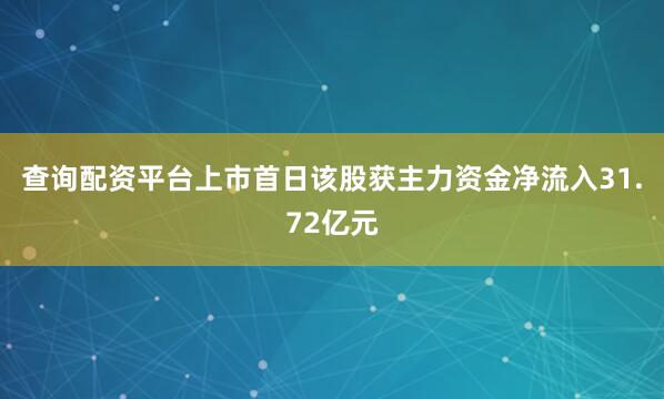 查询配资平台上市首日该股获主力资金净流入31.72亿元