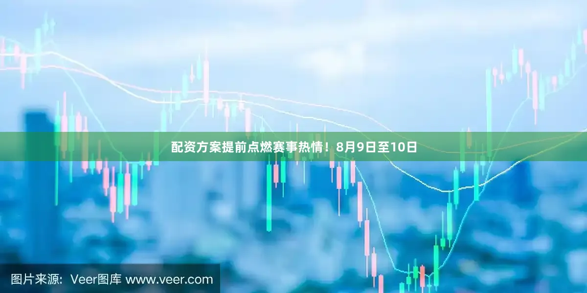 配资方案提前点燃赛事热情！8月9日至10日