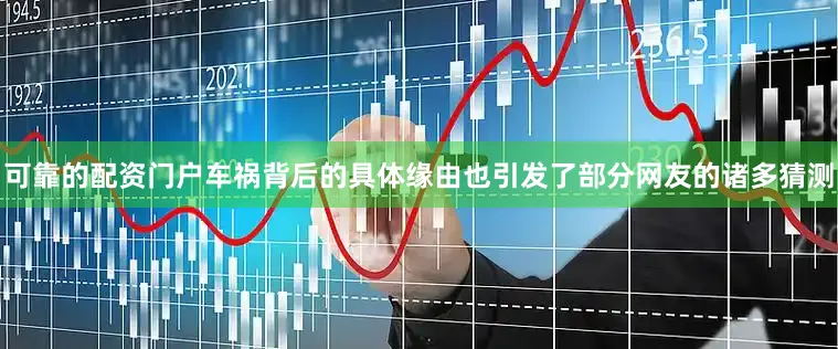 可靠的配资门户车祸背后的具体缘由也引发了部分网友的诸多猜测