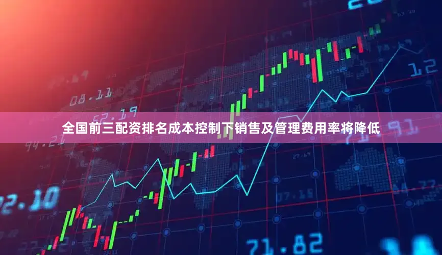 全国前三配资排名成本控制下销售及管理费用率将降低