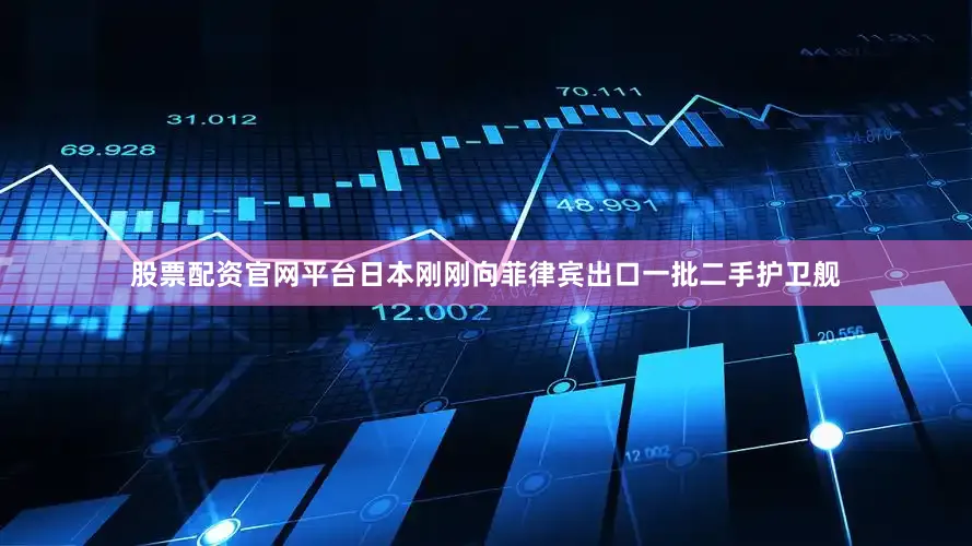 股票配资官网平台日本刚刚向菲律宾出口一批二手护卫舰