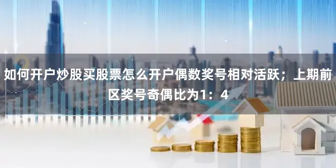 如何开户炒股买股票怎么开户偶数奖号相对活跃；上期前区奖号奇偶比为1：4