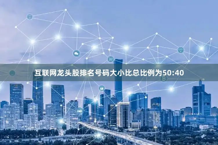 互联网龙头股排名号码大小比总比例为50:40