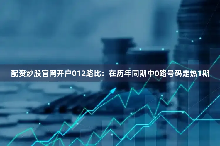 配资炒股官网开户　　012路比：在历年同期中0路号码走热1期