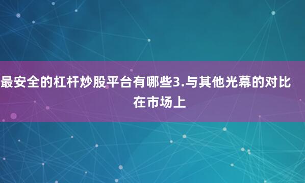最安全的杠杆炒股平台有哪些3.与其他光幕的对比        在市场上