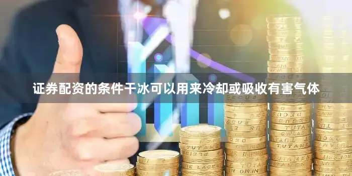 证券配资的条件干冰可以用来冷却或吸收有害气体