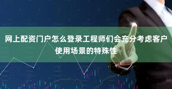 网上配资门户怎么登录工程师们会充分考虑客户使用场景的特殊性