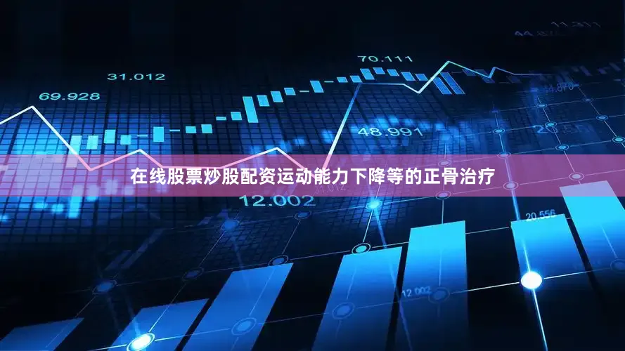 在线股票炒股配资运动能力下降等的正骨治疗