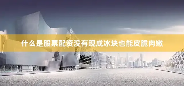 什么是股票配资没有现成冰块也能皮脆肉嫩