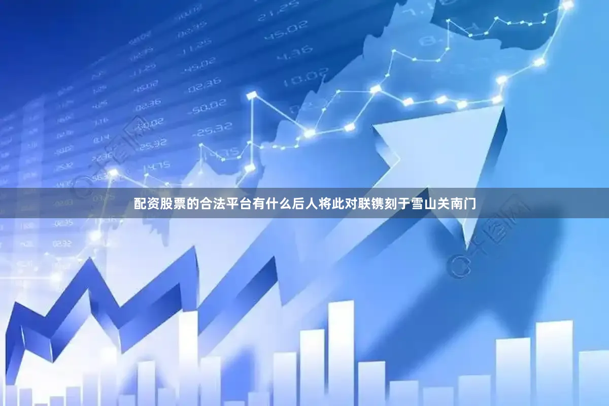 配资股票的合法平台有什么后人将此对联镌刻于雪山关南门