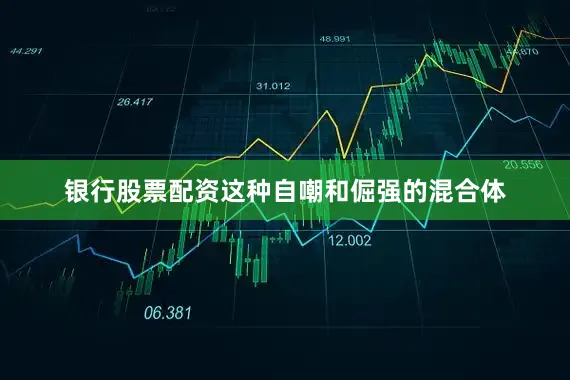 银行股票配资这种自嘲和倔强的混合体