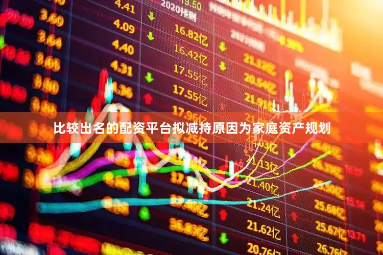 比较出名的配资平台拟减持原因为家庭资产规划