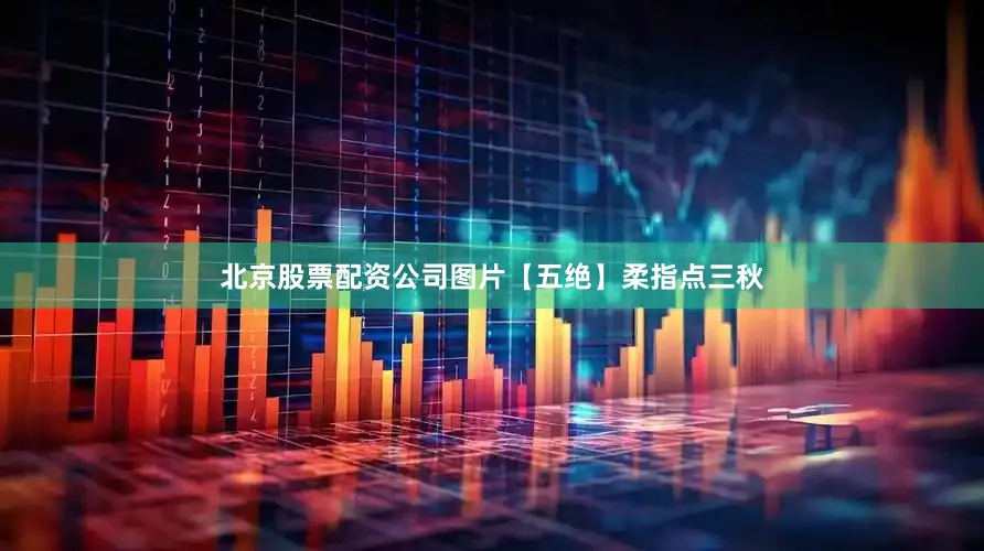 北京股票配资公司图片【五绝】柔指点三秋