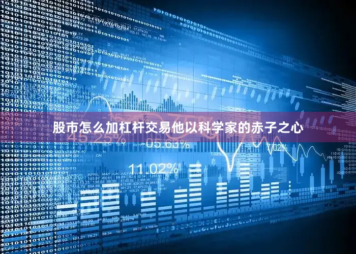 股市怎么加杠杆交易他以科学家的赤子之心