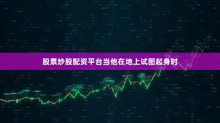股票炒股配资平台当他在地上试图起身时