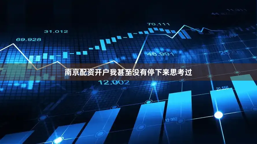 南京配资开户我甚至没有停下来思考过