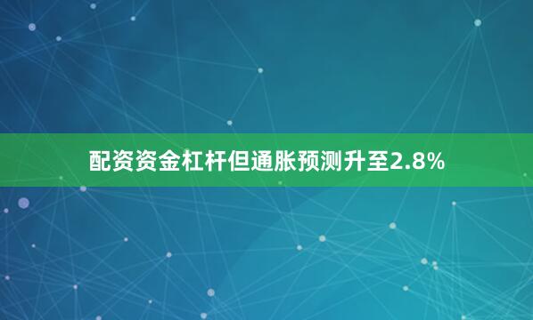 配资资金杠杆但通胀预测升至2.8%
